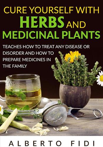 Cure yourself with herbs and medicinal plants. Teaches how to treat any disease or disorder and how to prepare medicines in the family - Alberto Fidi - Libro StreetLib 2024 | Libraccio.it