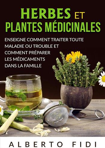 Herbes et plantes médicinales. Enseigne comment traiter toute maladie ou trouble et comment préparer les médicaments dans la famille - Alberto Fidi - Libro StreetLib 2024 | Libraccio.it