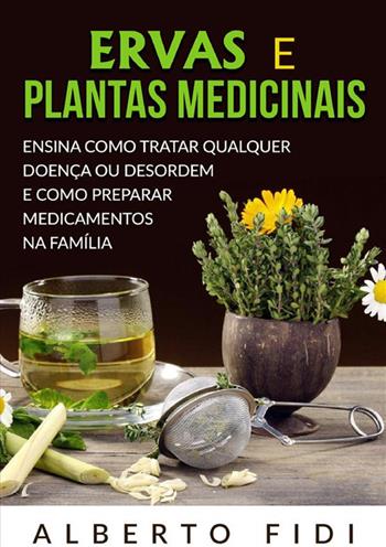 Ervas e plantas medicinais. Ensina como tratar qualquer doença ou desordem e como preparar medicamentos na família - Alberto Fidi - Libro StreetLib 2024 | Libraccio.it