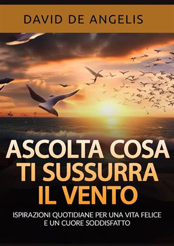 Ascolta cosa ti sussurra il vento. Ispirazioni quotidiane per una vita felice e un cuore soddisfatto - David De Angelis - Libro StreetLib 2024 | Libraccio.it