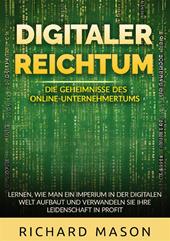 Digitaler Reichtum. Die geheimnisse des online-unternehmertums. Lernen, wie man ein imperium in der digitalen welt aufbaut und verwandeln sie ihre leidenschaft in profit