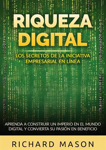 Riqueza digital. Los secretos de la iniciativa empresarial en línea. Aprenda a construir un imperio en el mundo digital y convierta su pasión en beneficio - Richard Mason - Libro StreetLib 2024 | Libraccio.it