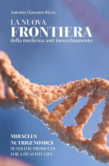 La nuova frontiera della medicina anti invecchiamento. Miracles nutrigenomics, senolytic products for a healty life - Antonio Giacomo Rizzo - Libro StreetLib 2024 | Libraccio.it