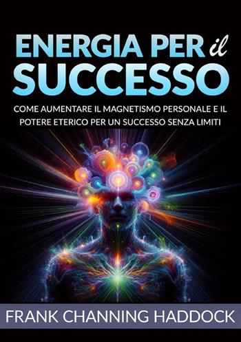Energia per il successo. Come aumentare il magnetismo personale e il potere eterico per un successo senza limiti - Frank C. Haddock - Libro StreetLib 2024 | Libraccio.it