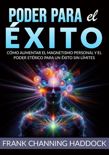 Poder para el éxito. Cómo aumentar el magnetismo personal y el poder etérico para un éxito sin límites - Frank C. Haddock - Libro StreetLib 2024 | Libraccio.it