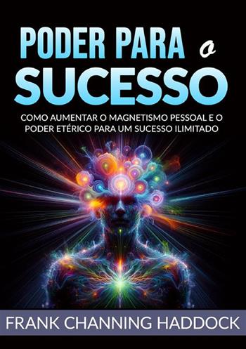 Poder para o sucesso. Desvende os mistérios do controle psíquico e crie milagres de riqueza, amor, sucesso, saúde e felicidade em sua vida!Como aumentar o magnetismo pessoal e o poder etérico para um sucesso ilimitado - Frank C. Haddock - Libro StreetLib 2024 | Libraccio.it