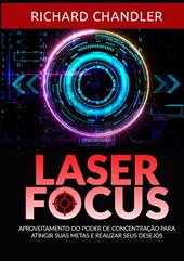 Laser Focus. Aproveitamento do poder de concentração para atingir suas metas e realizar seus desejos