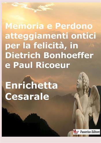 Memoria e perdono, atteggiamenti ontici per la felicità, in Dietrich Bonhoeffer e Paul Ricoeur - Enrichetta Cesarale - Libro StreetLib 2024 | Libraccio.it