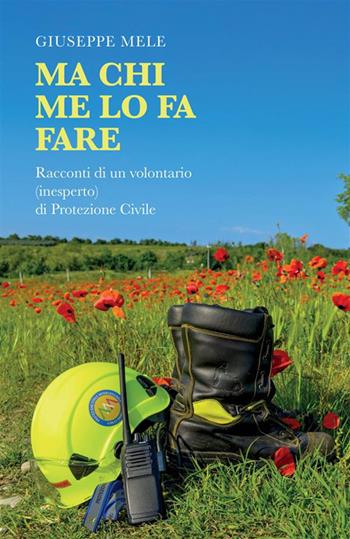 Ma chi me lo fa fare. Racconti di un volontario (inesperto) di Protezione Civile - Giuseppe Mele - Libro StreetLib 2024 | Libraccio.it