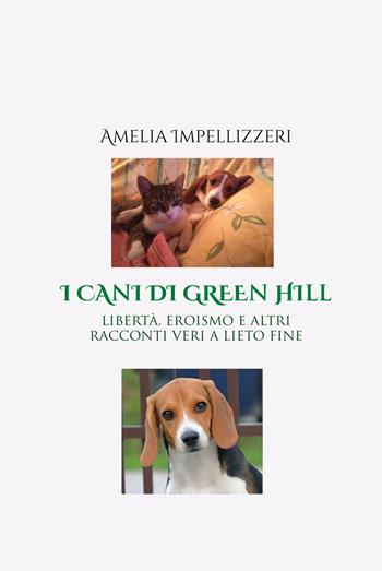 I cani di Green Hill. Libertà, eroismo e altri racconti veri a lieto fine - Amelia Impellizzeri - Libro StreetLib 2024 | Libraccio.it