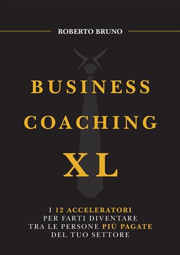 Business coaching XL. I 12 acceleratori per farti diventare tra le persone più pagate del tuo settore - Roberto Bruno - Libro StreetLib 2024 | Libraccio.it