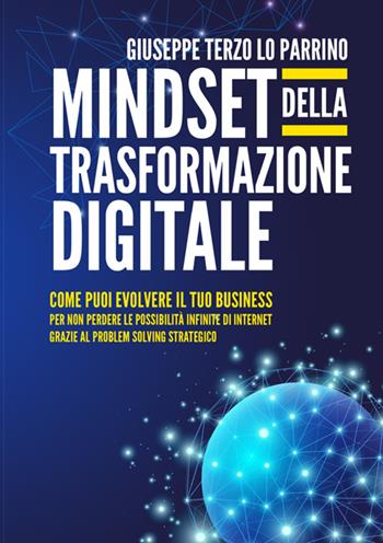 Mindset della trasformazione digitale. Come puoi evolvere il tuo business per non perdere le possibilità infinite di internet grazie al problem solving strategico - Giuseppe Terzo Lo Parrino - Libro StreetLib 2024 | Libraccio.it