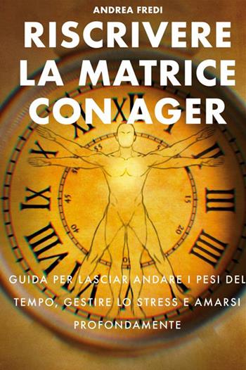 Riscrivere la matrice con AGER. Guida per lasciar andare i pesi del tempo, gestire lo stress e amarsi profondamente - Andrea Fredi - Libro StreetLib 2024 | Libraccio.it
