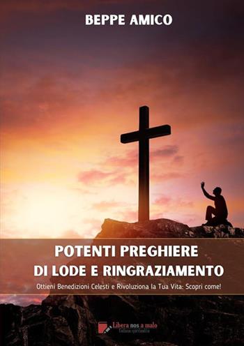 Potenti preghiere di lode e ringraziamento. Ottieni benedizioni celesti e rivoluziona la tua vita: scopri come! - Beppe Amico - Libro StreetLib 2024 | Libraccio.it
