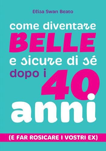 Come diventare belle e sicure di sé dopo i 40 anni (e far rosicare i vostri ex) - Elisa Swan Beato - Libro StreetLib 2024 | Libraccio.it