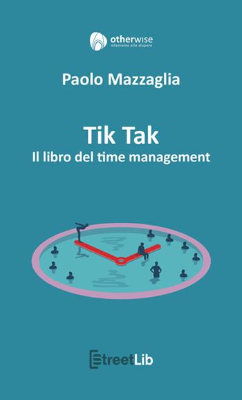 Tik tak. Il libro del time management - Paolo Mazzaglia - Libro StreetLib 2024 | Libraccio.it