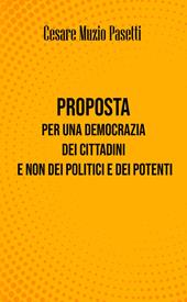 Proposta per una democrazia dei cittadini e non dei politici e dei potenti. Nuova ediz.