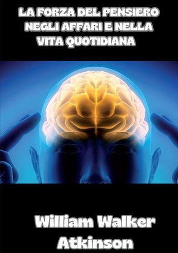 La forza del pensiero negli affari e nella vita quotidiana - William Walker Atkinson - Libro StreetLib 2024 | Libraccio.it