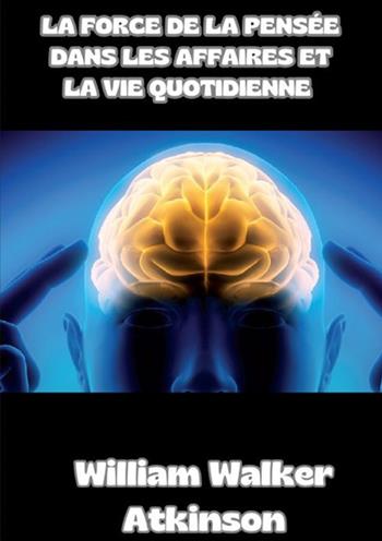 La force de la pensée dans les affaires et la vie quotidienne - William Walker Atkinson - Libro StreetLib 2024 | Libraccio.it