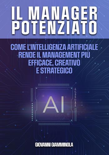 Il manager potenziato. Come l'intelligenza artificiale rende il management più efficace, creativo e strategico - Giovanni Giamminola - Libro StreetLib 2024 | Libraccio.it