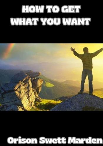 How to get what you want - Orison Swett Marden - Libro StreetLib 2024 | Libraccio.it