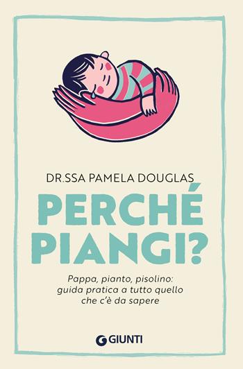 Perché piangi? Pappa, pianto, pisolino: guida pratica a tutto quello che c’è da sapere - Pamela Douglas - Libro Giunti Editore 2025, Parenting | Libraccio.it