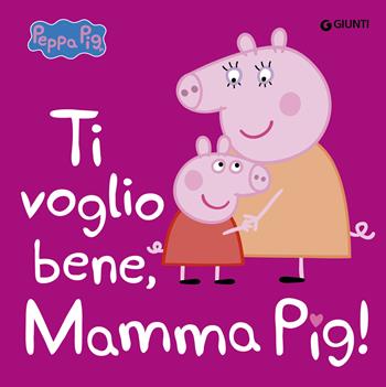 Ti voglio bene, mamma Pig! Peppa Pig. Ediz. a colori  - Libro Giunti Editore 2025 | Libraccio.it