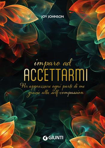 Imparo ad accettarmi. Per apprezzare ogni parte di me grazie alla self-compassion - Joy Johnson - Libro Giunti Editore 2025, Varia | Libraccio.it