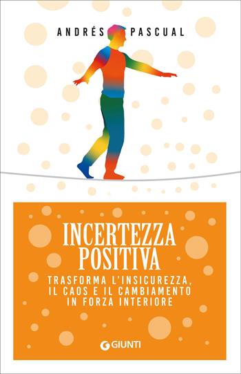 Incertezza positiva. Trasforma l'insicurezza, il caos e il cambiamento in forza interiore - Andrés Pascual - Libro Giunti Editore 2025, Mind body spirit | Libraccio.it
