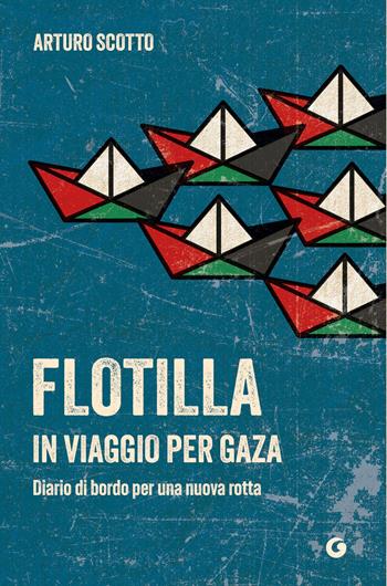 Flotilla. In viaggio per Gaza. Diario di bordo per una nuova rotta - Arturo Scotto - Libro Giunti Editore 2026, Varia | Libraccio.it