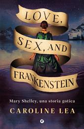 Love, sex & Frankenstein. Mary Shelley, una storia gotica