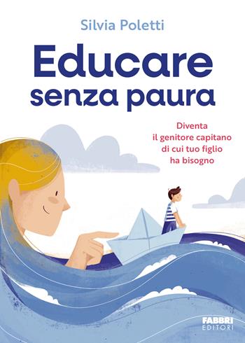 Educare senza paura. Diventa il genitore capitano di cui tuo figlio ha bisogno - Silvia Poletti - Libro Fabbri 2025, Fabbri. Varia | Libraccio.it