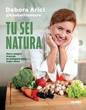 Tu sei natura. Vivere e mangiare al naturale per guadagnare salute, tempo e denaro