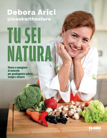 Tu sei natura. Vivere e mangiare al naturale per guadagnare salute, tempo e denaro - Debora Arici - Libro Fabbri 2026, Fabbri. Varia | Libraccio.it