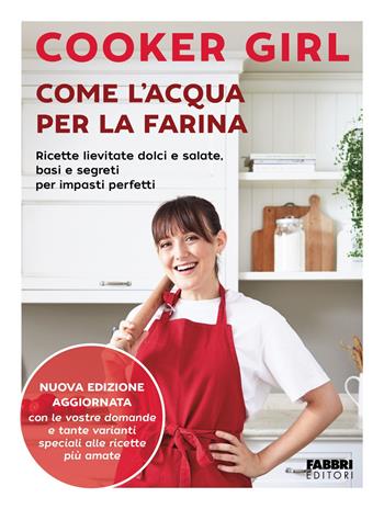 Come l'acqua per la farina. Ricette lievitate dolci e salate, basi e segreti per impasti perfetti. Nuova edizione aggiornata. Ediz. a colori - Cooker Girl - Libro Fabbri 2025 | Libraccio.it