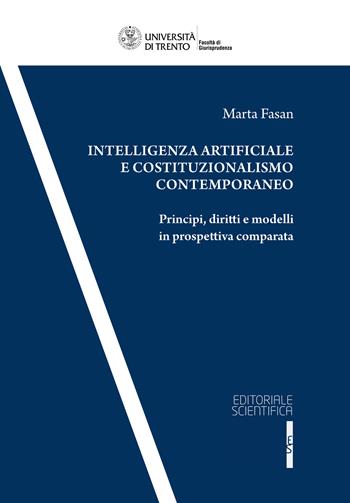 Intelligenza artificiale e costituzionalismo contemporaneo. Principi, diritti, e modelli in prospettiva comparata - Marta Fasan - Libro Editoriale Scientifica 2024, Collana della Facoltà di Giurisprudenza dell’Università degli Studi di Trento | Libraccio.it