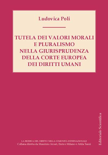 Tutela dei valori morali e pluralismo nella giurisprudenza della Corte Europea dei diritti umani - Ludovica Poli - Libro Editoriale Scientifica 2024, La ricerca del diritto nella comunità internazionale | Libraccio.it