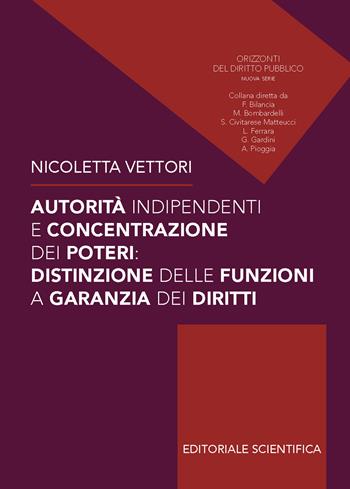Autorità indipendenti e concentrazione dei poteri: distinzioni delle funzioni a garanzia dei diritti - Nicoletta Vettori - Libro Editoriale Scientifica 2024, Orizzonti del diritto pubblico | Libraccio.it