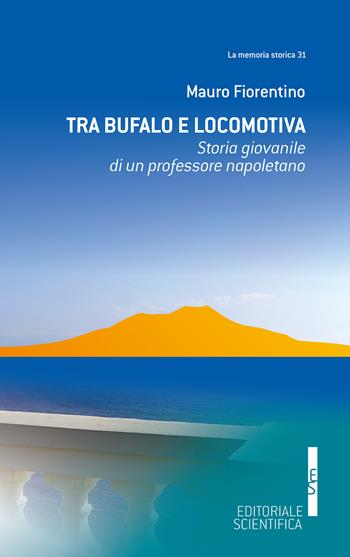 Tra Bufalo e locomotiva. Storia giovanile di un professore napoletano - Mauro Fiorentino - Libro Editoriale Scientifica 2025, La memoria storica | Libraccio.it