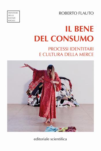 Il bene del consumo. Processi identitari e cultura della merce - Roberto Flauto - Libro Editoriale Scientifica 2025, Frontiere delle scienze sociali | Libraccio.it