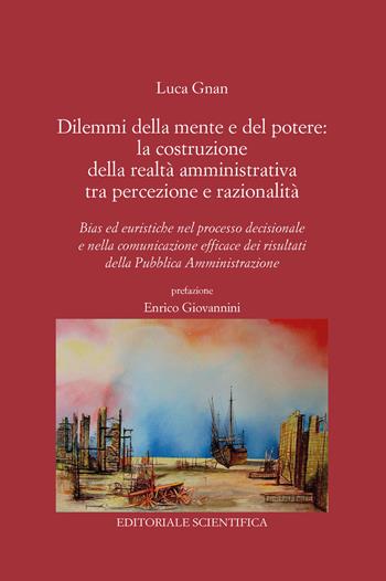 Dilemmi della mente e del potere: la costruzione della realtà amministrativa tra percezione e razionalità. Bias ed euristiche nel processo decisionale e nella comunicazione efficace dei risultati della Pubblica Amministrazione - Luca Gnan - Libro Editoriale Scientifica 2025, Punto org | Libraccio.it