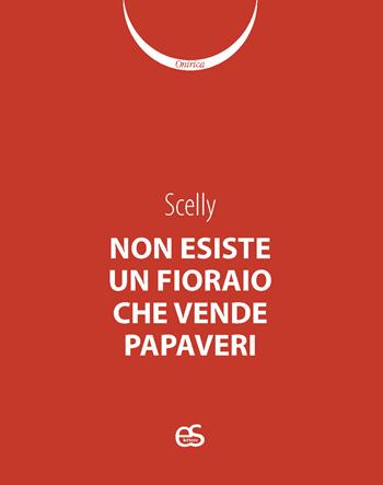 Non esiste un fioraio che vende papaveri - Scelly - Libro Editoriale Scientifica 2025, Onirica | Libraccio.it