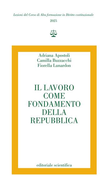 Il lavoro come fondamento della repubblica - Adriana Apostoli, Camilla Buzzacchi, Fiorella Lunardon - Libro Editoriale Scientifica 2025, Lezioni del Corso di Alta formazione in Diritto costituzionale | Libraccio.it