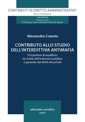 Contributo allo studio dell'interdittiva antimafia. Prospettive di equilibrio tra tutela dell'interesse pubblico e garanzie dei diritti dei privati - Alessandra Coiante - Libro Editoriale Scientifica 2025, Contributi di diritto amministrativo. Studi e monografie | Libraccio.it