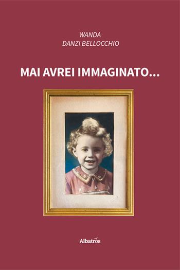 Mai avrei immaginato... - Wanda Danzi Bellocchio - Libro Gruppo Albatros Il Filo 2024, Nuove voci. Vite | Libraccio.it