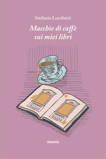 Macchie di caffè sui miei libri - Stefania Lucchetti - Libro Gruppo Albatros Il Filo 2024, Nuove voci. Le piume | Libraccio.it