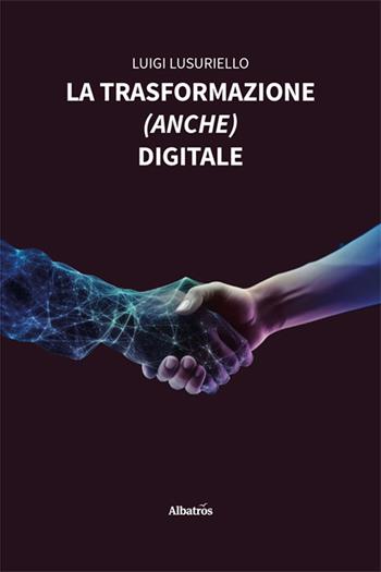 La trasformazione (anche) digitale - Luigi Lusuriello - Libro Gruppo Albatros Il Filo 2024, Nuove voci. I saggi | Libraccio.it