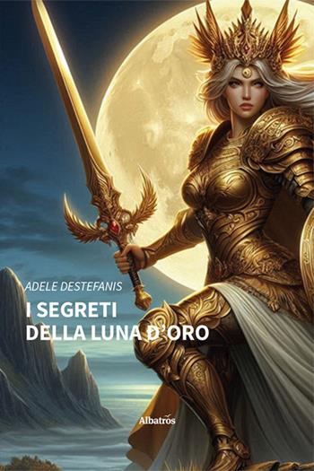 I segreti della luna d'oro - Adele Destefanis - Libro Gruppo Albatros Il Filo 2024, Nuove voci. Imago | Libraccio.it