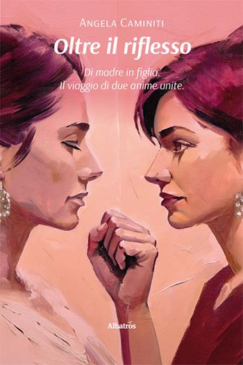 Oltre il riflesso. Di madre in figlia. Il viaggio di due anime unite - Angela Caminiti - Libro Gruppo Albatros Il Filo 2024, Nuove voci. Vite | Libraccio.it