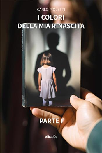 I colori della mia rinascita - Carlo Pioletti - Libro Gruppo Albatros Il Filo 2024, Nuove voci. Strade | Libraccio.it